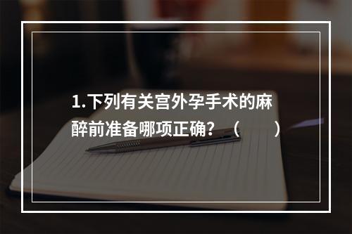 1.下列有关宫外孕手术的麻醉前准备哪项正确？（　　）