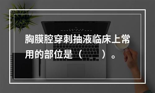 胸膜腔穿刺抽液临床上常用的部位是（　　）。