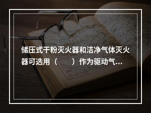 储压式干粉灭火器和洁净气体灭火器可选用（  ）作为驱动气体。