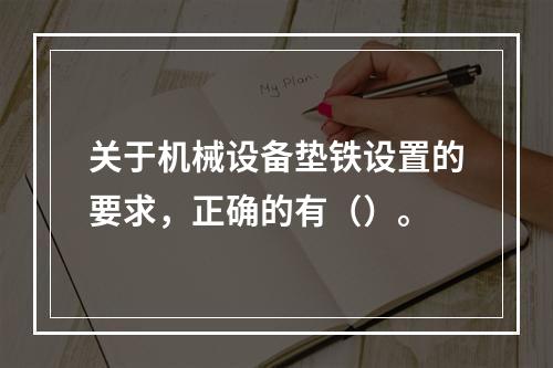 关于机械设备垫铁设置的要求，正确的有（）。