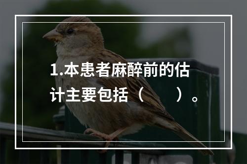 1.本患者麻醉前的估计主要包括（　　）。