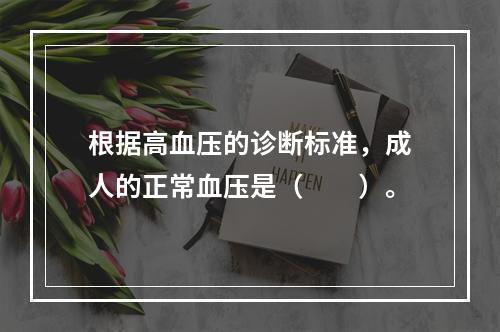 根据高血压的诊断标准，成人的正常血压是（　　）。