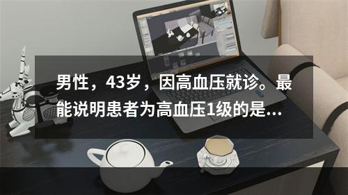 男性，43岁，因高血压就诊。最能说明患者为高血压1级的是（