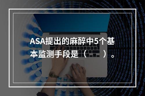 ASA提出的麻醉中5个基本监测手段是（　　）。