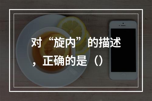 对“旋内”的描述，正确的是（）