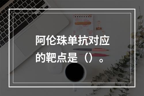 阿伦珠单抗对应的靶点是（）。