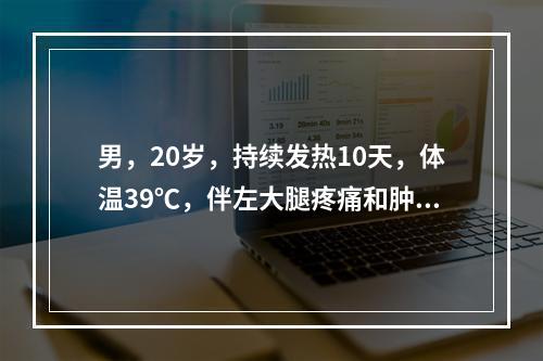 男，20岁，持续发热10天，体温39℃，伴左大腿疼痛和肿胀，