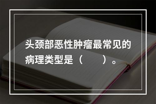 头颈部恶性肿瘤最常见的病理类型是（　　）。