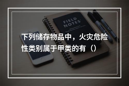 下列储存物品中，火灾危险性类别属于甲类的有（）