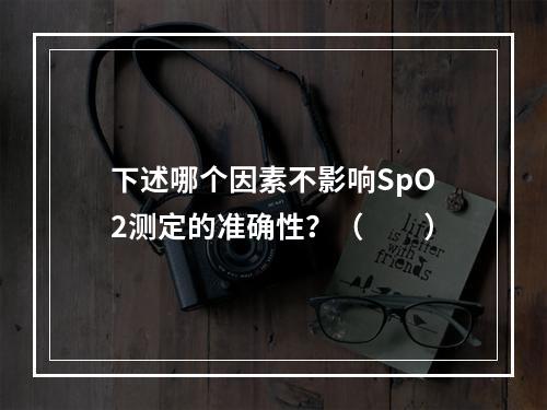 下述哪个因素不影响SpO2测定的准确性？（　　）