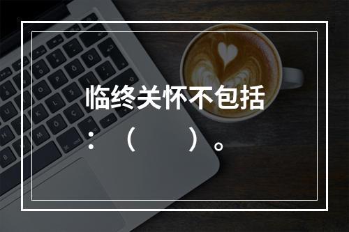 临终关怀不包括：（　　）。