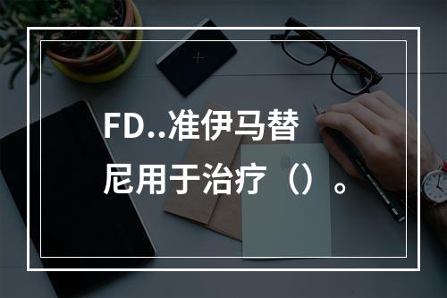 FD..准伊马替尼用于治疗（）。