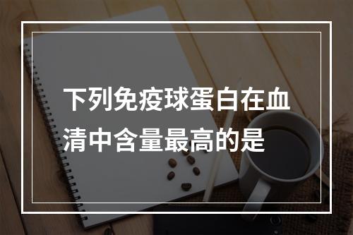 下列免疫球蛋白在血清中含量最高的是