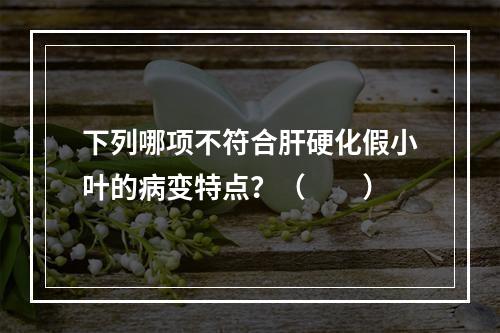 下列哪项不符合肝硬化假小叶的病变特点？（　　）