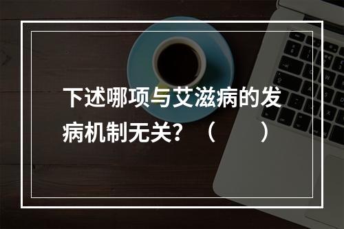 下述哪项与艾滋病的发病机制无关？（　　）