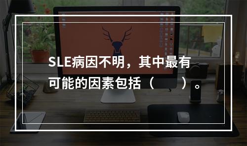 SLE病因不明，其中最有可能的因素包括（　　）。