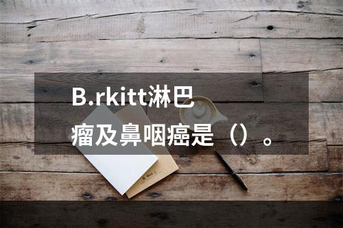 B.rkitt淋巴瘤及鼻咽癌是（）。