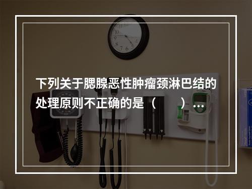 下列关于腮腺恶性肿瘤颈淋巴结的处理原则不正确的是（　　）。