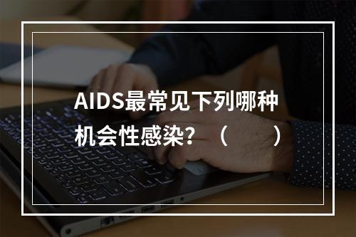 AIDS最常见下列哪种机会性感染？（　　）