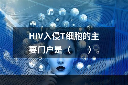 HIV入侵T细胞的主要门户是（　　）。