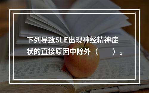 下列导致SLE出现神经精神症状的直接原因中除外（　　）。