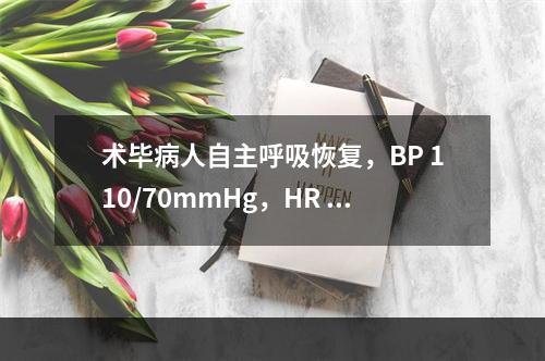 术毕病人自主呼吸恢复，BP 110/70mmHg，HR 11