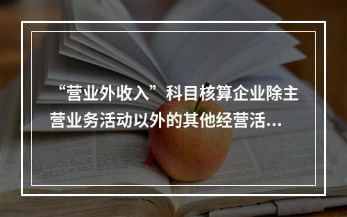 “营业外收入”科目核算企业除主营业务活动以外的其他经营活动实