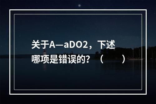 关于A—aDO2，下述哪项是错误的？（　　）