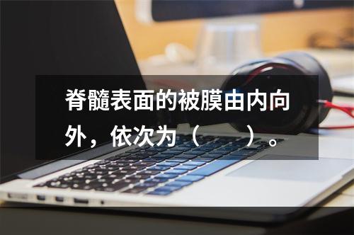 脊髓表面的被膜由内向外，依次为（　　）。