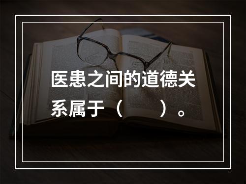 医患之间的道德关系属于（　　）。