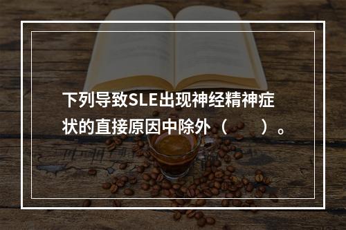 下列导致SLE出现神经精神症状的直接原因中除外（　　）。