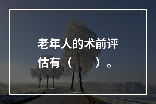 老年人的术前评估有（　　）。