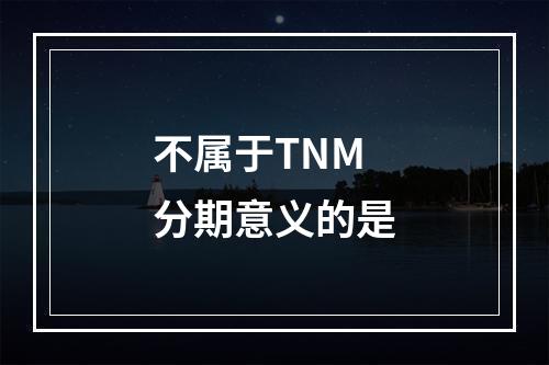 不属于TNM分期意义的是