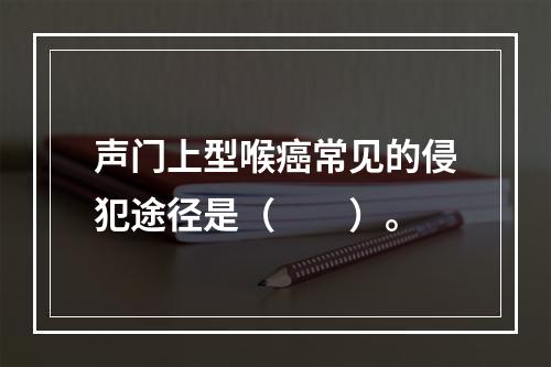 声门上型喉癌常见的侵犯途径是（　　）。