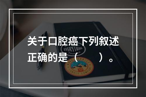 关于口腔癌下列叙述正确的是（　　）。