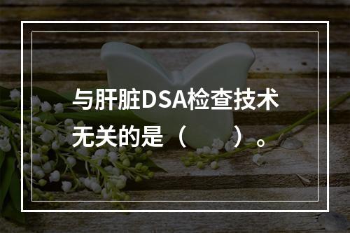 与肝脏DSA检查技术无关的是（　　）。