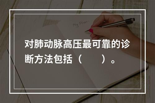 对肺动脉高压最可靠的诊断方法包括（　　）。