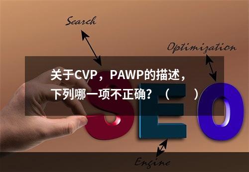 关于CVP，PAWP的描述，下列哪一项不正确？（　　）