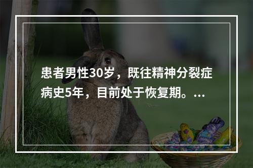 患者男性30岁，既往精神分裂症病史5年，目前处于恢复期。查