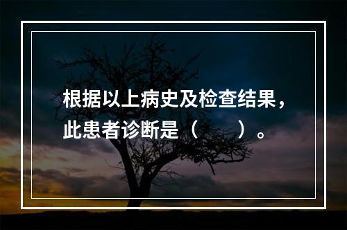 根据以上病史及检查结果，此患者诊断是（　　）。