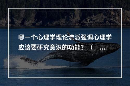 哪一个心理学理论流派强调心理学应该要研究意识的功能？（　　）