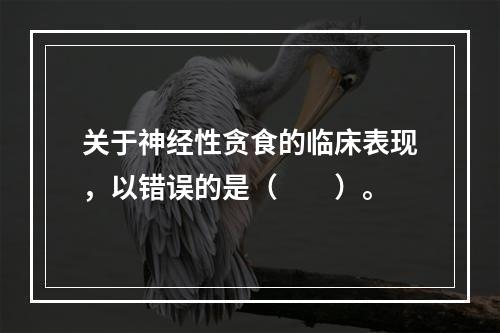 关于神经性贪食的临床表现，以错误的是（　　）。