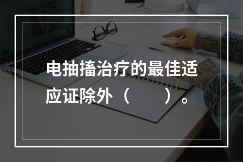 电抽搐治疗的最佳适应证除外（　　）。