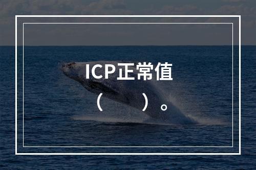 ICP正常值（　　）。