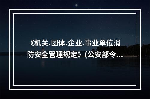 《机关.团体.企业.事业单位消防安全管理规定》(公安部令第6