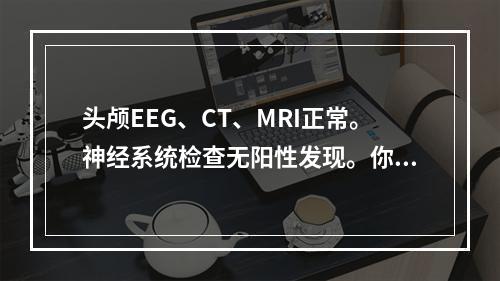 头颅EEG、CT、MRI正常。神经系统检查无阳性发现。你认为