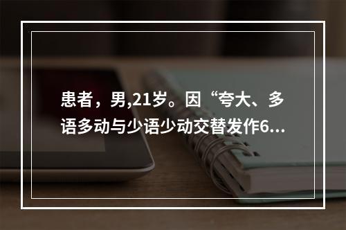 患者，男,21岁。因“夸大、多语多动与少语少动交替发作6年，