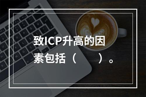 致ICP升高的因素包括（　　）。