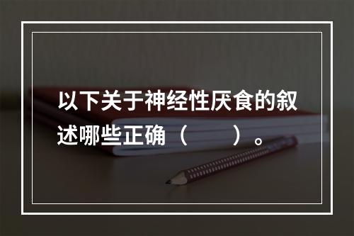 以下关于神经性厌食的叙述哪些正确（　　）。