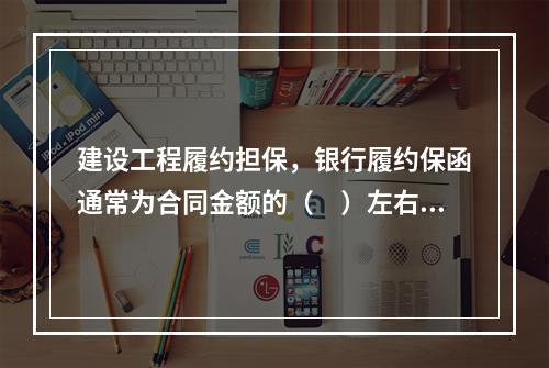 建设工程履约担保，银行履约保函通常为合同金额的（　）左右。